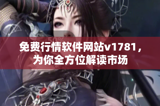 免费行情软件网站v1781，为你全方位解读市场