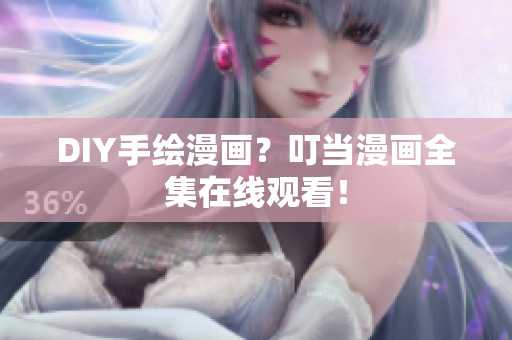 DIY手绘漫画？叮当漫画全集在线观看！