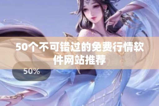 50个不可错过的免费行情软件网站推荐