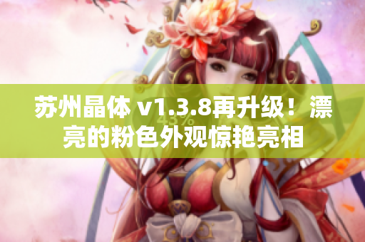苏州晶体 v1.3.8再升级！漂亮的粉色外观惊艳亮相