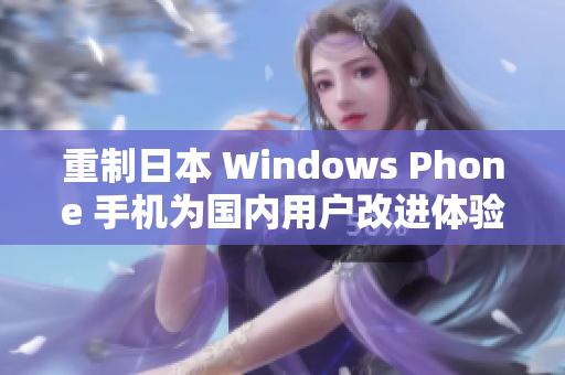 重制日本 Windows Phone 手机为国内用户改进体验