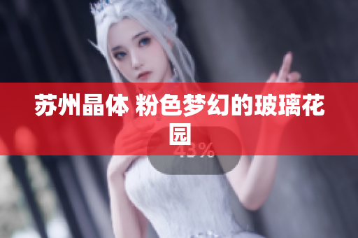 苏州晶体 粉色梦幻的玻璃花园