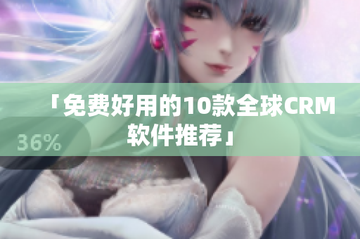 「免费好用的10款全球CRM软件推荐」