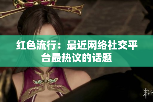 红色流行：最近网络社交平台最热议的话题