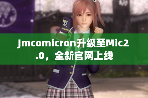 Jmcomicron升级至Mic2.0，全新官网上线