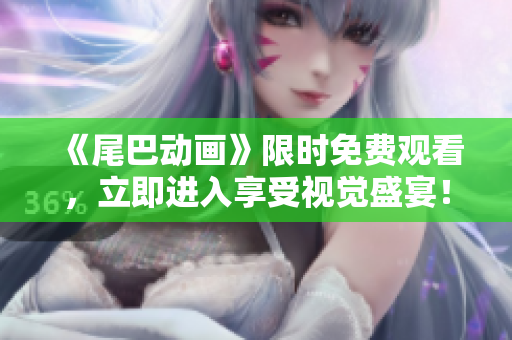 《尾巴动画》限时免费观看，立即进入享受视觉盛宴！