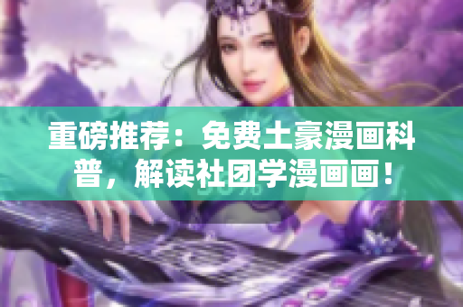重磅推荐：免费土豪漫画科普，解读社团学漫画画！