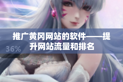 推广黄冈网站的软件——提升网站流量和排名