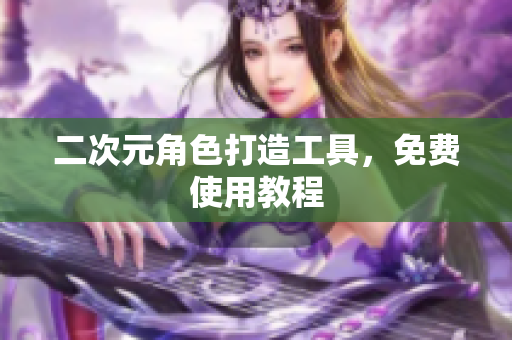 二次元角色打造工具，免费使用教程