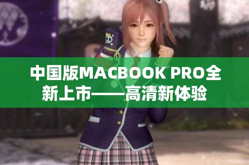 中国版MACBOOK PRO全新上市——高清新体验