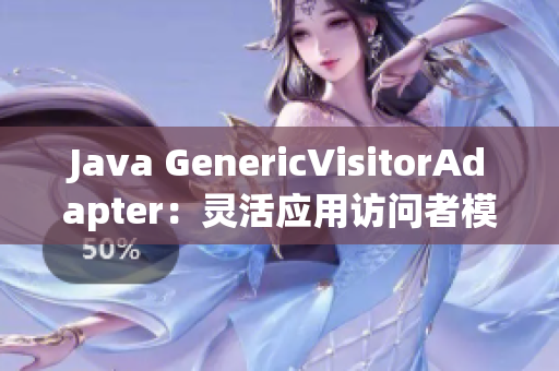 Java GenericVisitorAdapter：灵活应用访问者模式