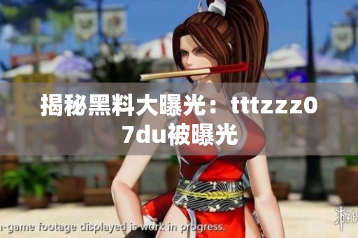 揭秘黑料大曝光：tttzzz07du被曝光