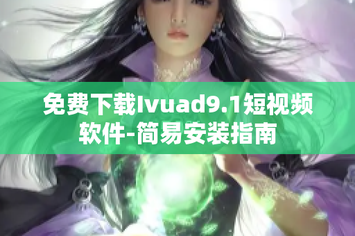 免费下载Ivuad9.1短视频软件-简易安装指南