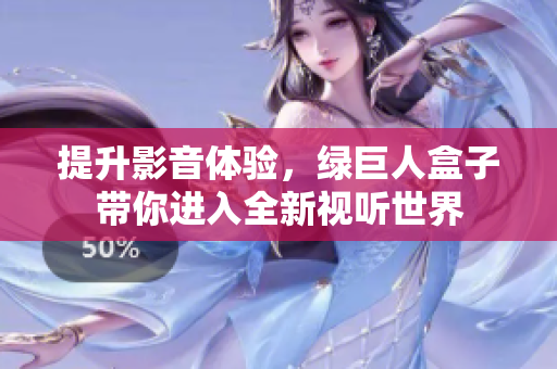 提升影音体验，绿巨人盒子带你进入全新视听世界