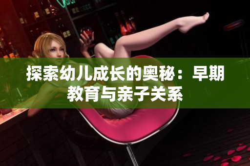 探索幼儿成长的奥秘：早期教育与亲子关系
