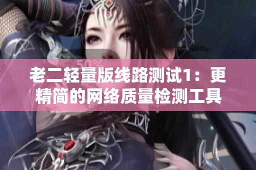 老二轻量版线路测试1：更精简的网络质量检测工具