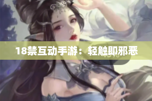 18禁互动手游：轻触即邪恶