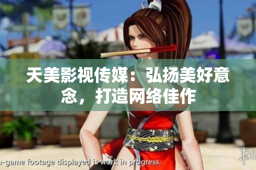 天美影视传媒：弘扬美好意念，打造网络佳作
