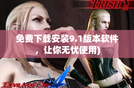 免费下载安装9.1版本软件，让你无忧使用)