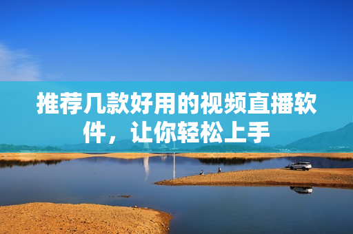 推荐几款好用的视频直播软件，让你轻松上手