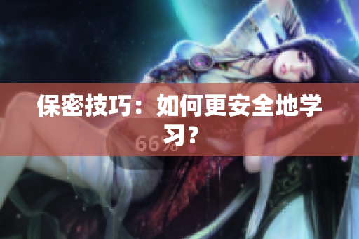 保密技巧：如何更安全地学习？