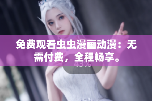 免费观看虫虫漫画动漫：无需付费，全程畅享。