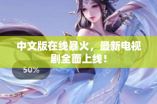 中文版在线暴火，最新电视剧全面上线！