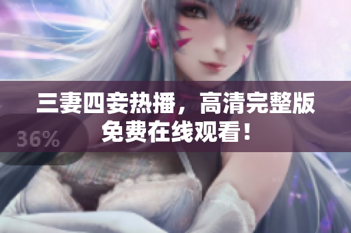 三妻四妾热播，高清完整版免费在线观看！