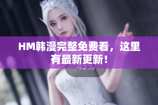 HM韩漫完整免费看，这里有最新更新！