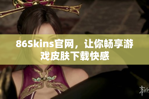 86Skins官网，让你畅享游戏皮肤下载快感