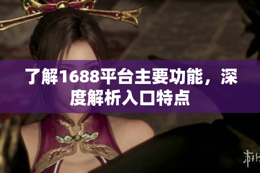 了解1688平台主要功能，深度解析入口特点