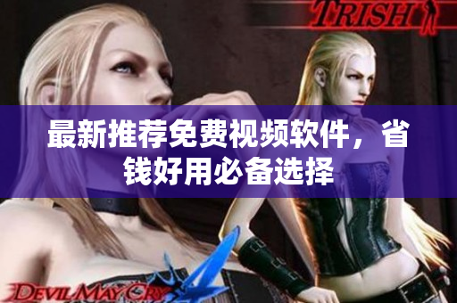 最新推荐免费视频软件，省钱好用必备选择