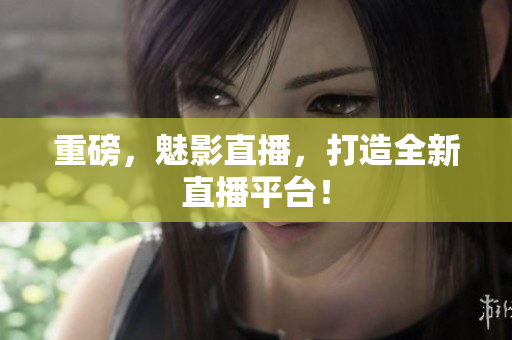 重磅，魅影直播，打造全新直播平台！