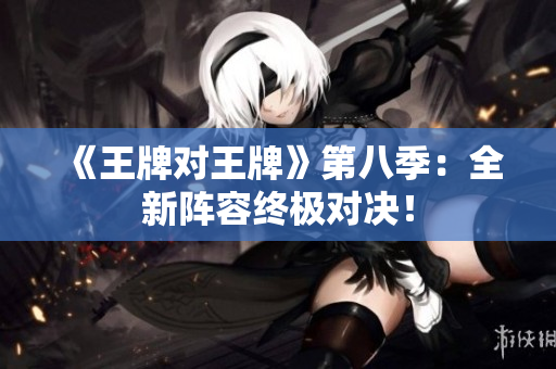 《王牌对王牌》第八季：全新阵容终极对决！