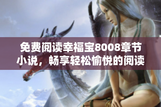 免费阅读幸福宝8008章节小说，畅享轻松愉悦的阅读时光