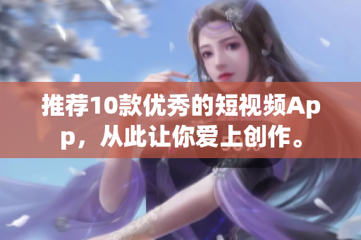 推荐10款优秀的短视频App，从此让你爱上创作。