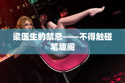 梁医生的禁忌——不得触碰笔趣阁