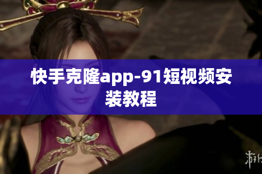 快手克隆app-9 1短视频安装教程