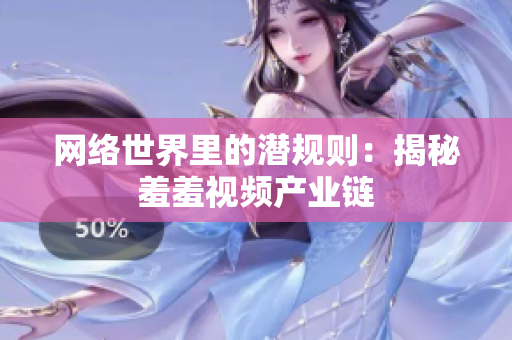 网络世界里的潜规则：揭秘羞羞视频产业链