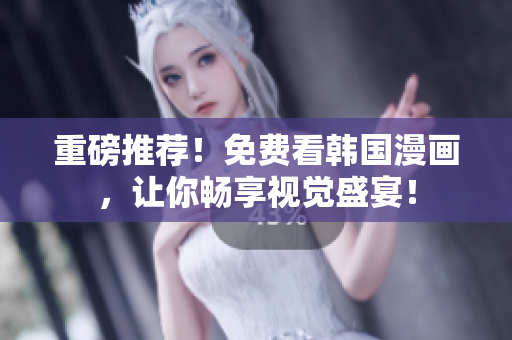 重磅推荐！免费看韩国漫画，让你畅享视觉盛宴！