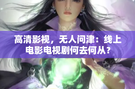 高清影视，无人问津：线上电影电视剧何去何从？