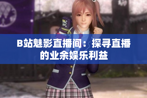 B站魅影直播间：探寻直播的业余娱乐利益