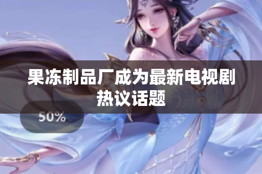 果冻制品厂成为最新电视剧热议话题