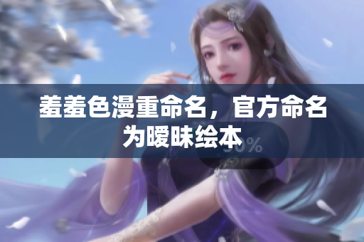 羞羞色漫重命名，官方命名为暧昧绘本