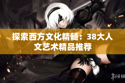 探索西方文化精髓：38大人文艺术精品推荐