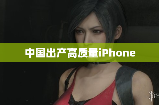 中国出产高质量iPhone