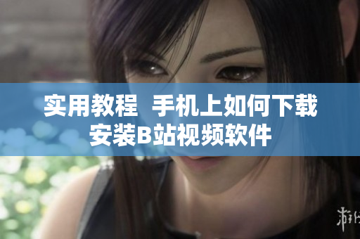 实用教程  手机上如何下载安装B站视频软件