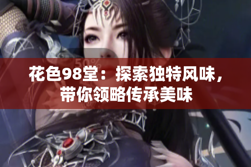 花色98堂：探索独特风味，带你领略传承美味