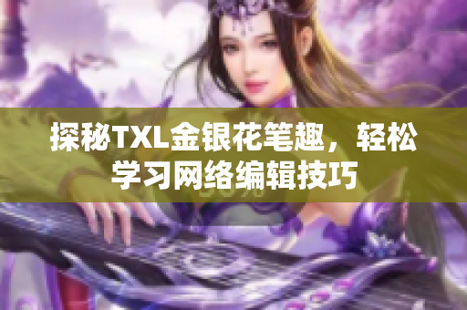 探秘TXL金银花笔趣，轻松学习网络编辑技巧