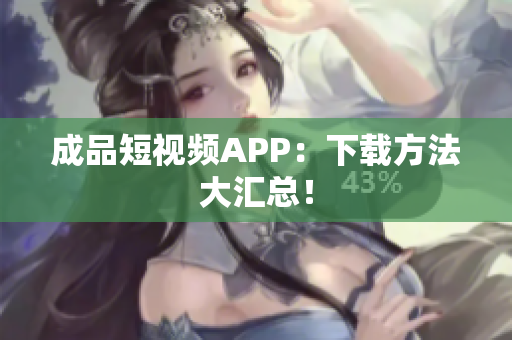 成品短视频APP：下载方法大汇总！